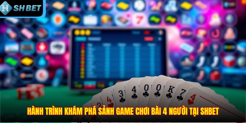 Hành trình khám phá sảnh game chơi bài 4 người tại SHBET