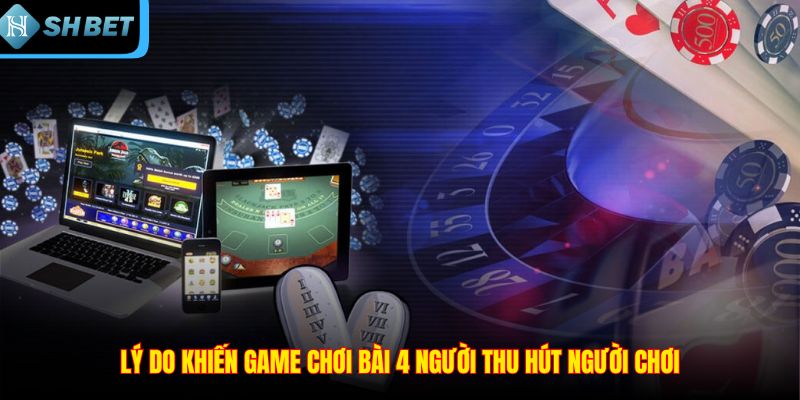 Lý do khiến game chơi bài 4 người thu hút người chơi